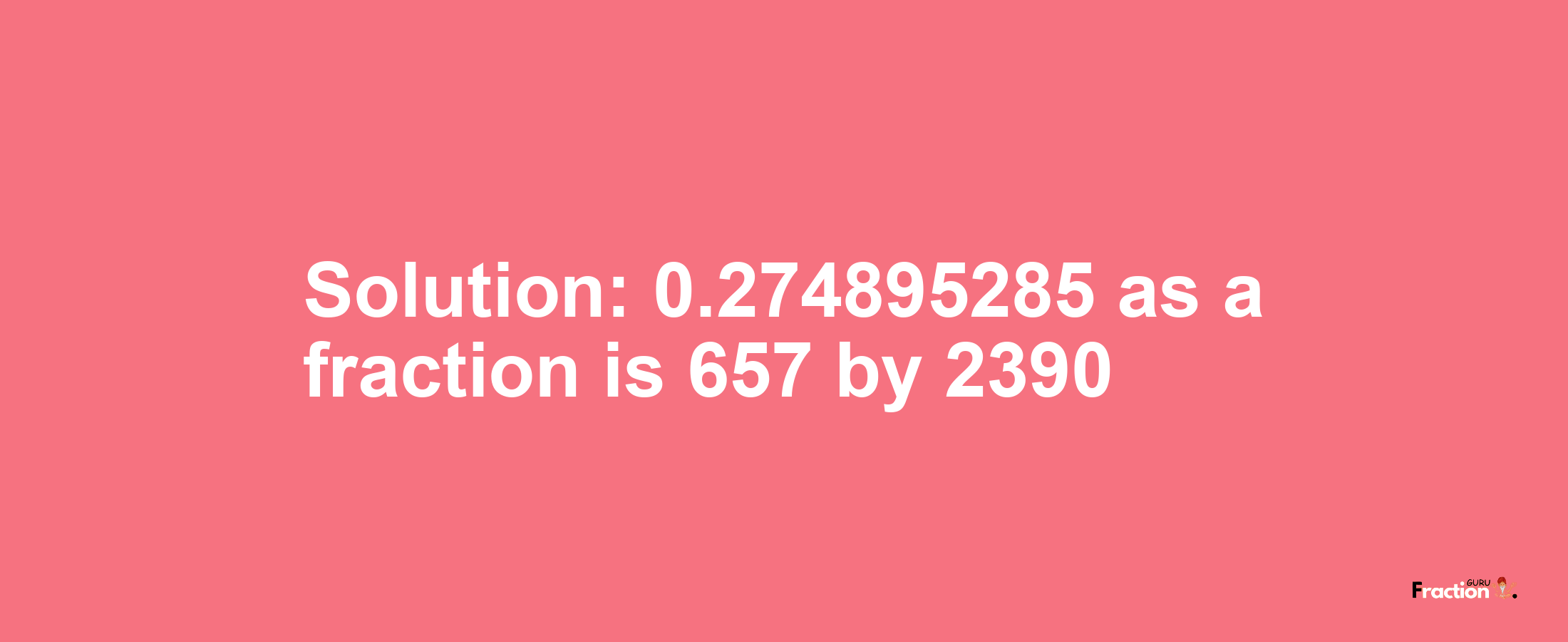 Solution:0.274895285 as a fraction is 657/2390